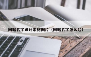 新野网站名字设计素材图片（网站名字怎么起）